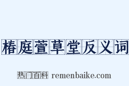 椿庭萱草堂反义词是什么意思的图片